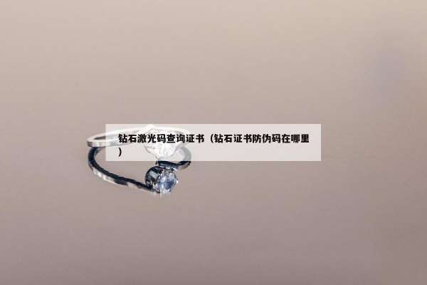 钻石激光码查询证书（钻石证书防伪码在哪里）