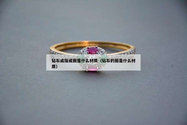 钻石戒指戒圈是什么材质（钻石的圈是什么材质）