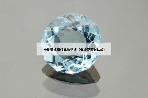卡地亚戒指经典款钻戒（卡地亚系列钻戒）