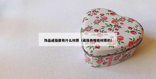 饰品戒指都有什么材质（戒指有哪些材质的）
