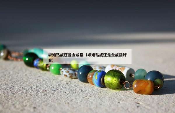 求婚钻戒还是金戒指（求婚钻戒还是金戒指好看）