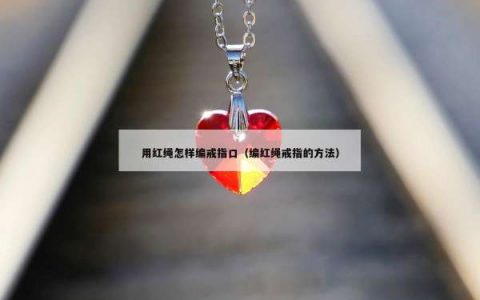 用红绳怎样编戒指口（编红绳戒指的方法）