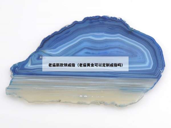 老庙新款锁戒指（老庙黄金可以定制戒指吗）