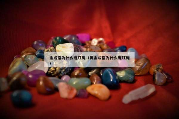 金戒指为什么缠红绳（黄金戒指为什么缠红绳）