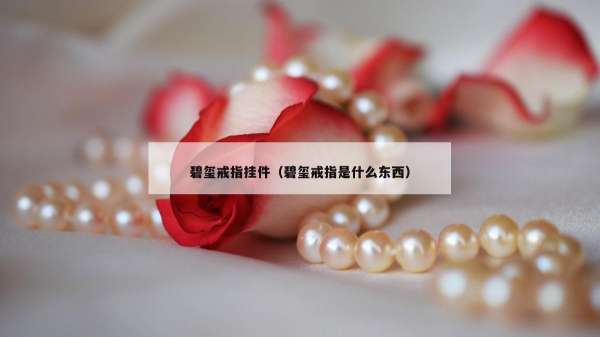 碧玺戒指挂件（碧玺戒指是什么东西）