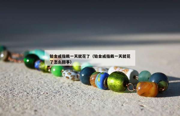 铂金戒指戴一天就花了（铂金戒指戴一天就花了怎么回事）