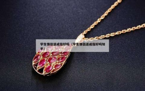 学生情侣送戒指好吗（学生情侣送戒指好吗知乎）