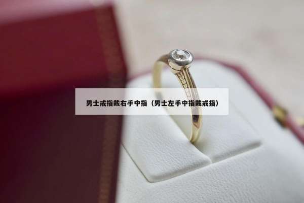 男士戒指戴右手中指（男士左手中指戴戒指）