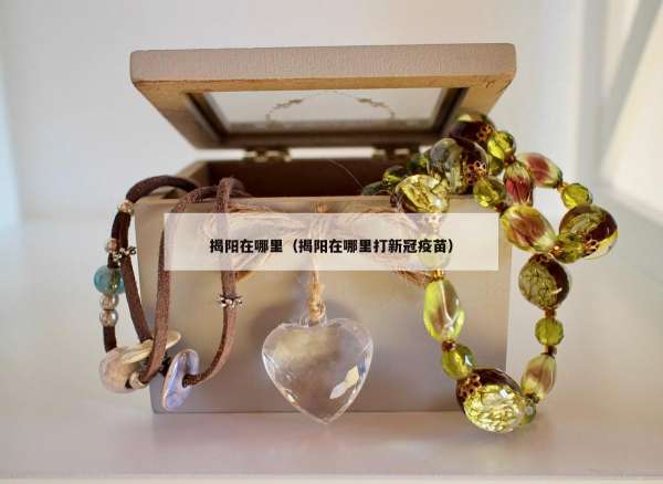 揭阳在哪里（揭阳在哪里打新冠疫苗）