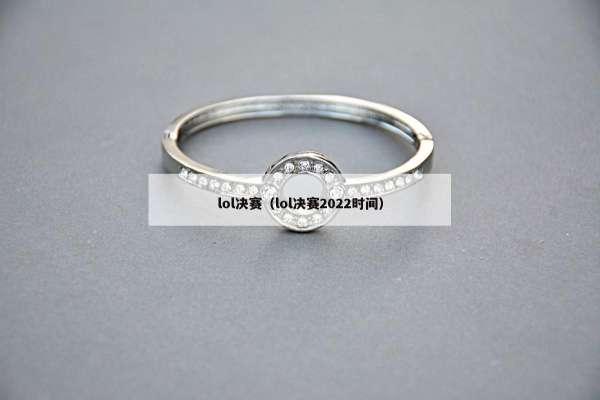 lol决赛（lol决赛2022时间）