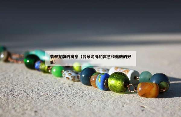 翡翠龙牌的寓意（翡翠龙牌的寓意和佩戴的好处）