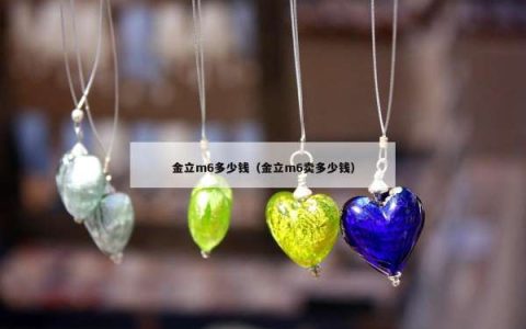 金立m6多少钱（金立m6卖多少钱）