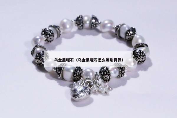 乌金黑曜石（乌金黑曜石怎么辨别真假）