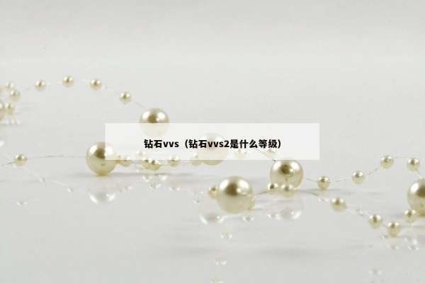 钻石vvs（钻石vvs2是什么等级）
