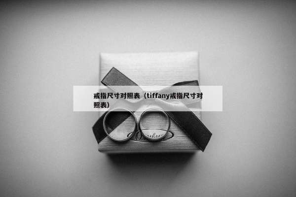 戒指尺寸对照表（tiffany戒指尺寸对照表）