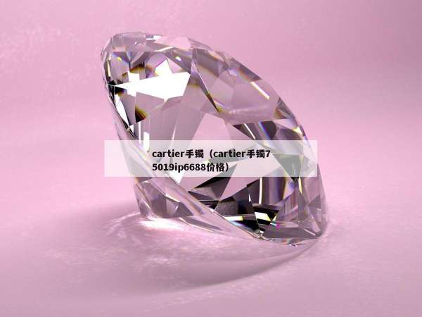 cartier手镯（cartier手镯75019ip6688价格）