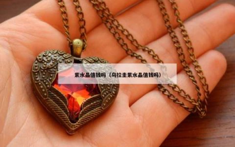 紫水晶值钱吗（乌拉圭紫水晶值钱吗）