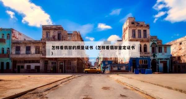 怎样看翡翠的质量证书（怎样看翡翠鉴定证书）