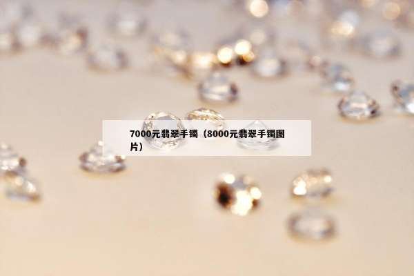 000元翡翠手镯（8000元翡翠手镯图片）"