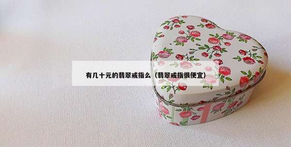 有几十元的翡翠戒指么（翡翠戒指很便宜）