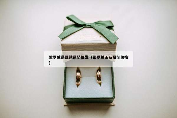 紫罗兰翡翠锁吊坠批发（紫罗兰玉石吊坠价格）