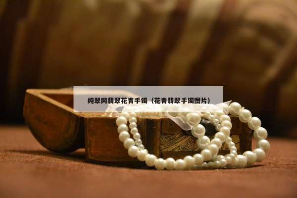 纯翠网翡翠花青手镯（花青翡翠手镯图片）
