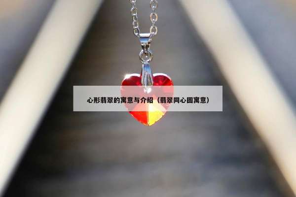 心形翡翠的寓意与介绍（翡翠同心圆寓意）