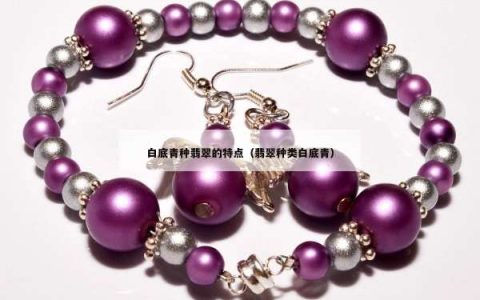 白底青种翡翠的特点（翡翠种类白底青）