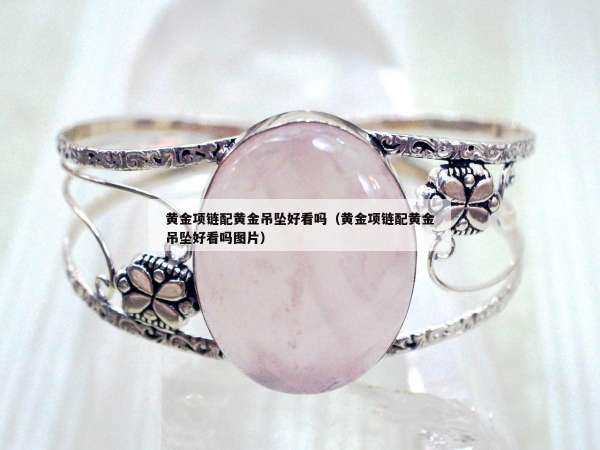 黄金项链配黄金吊坠好看吗（黄金项链配黄金吊坠好看吗图片）