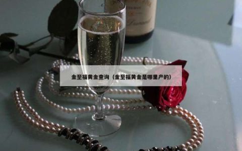 金至福黄金查询（金至福黄金是哪里产的）