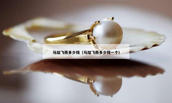 马踏飞燕多少钱（马踏飞燕多少钱一个）