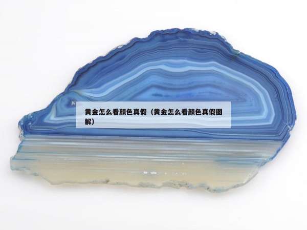 黄金怎么看颜色真假（黄金怎么看颜色真假图解）