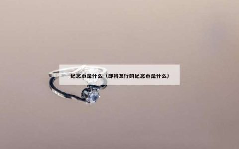 纪念币是什么（即将发行的纪念币是什么）