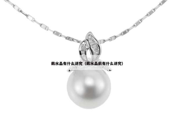 戴水晶有什么讲究（戴水晶前有什么讲究）