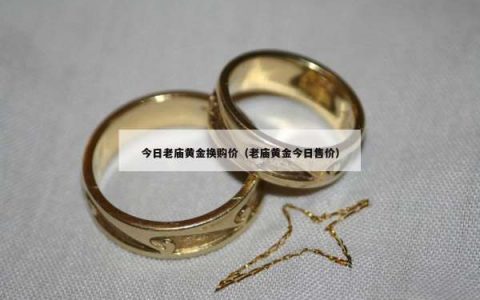今日老庙黄金换购价（老庙黄金今日售价）