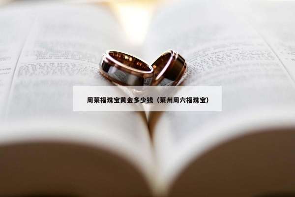 周莱福珠宝黄金多少钱（莱州周六福珠宝）