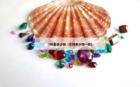 1枚是多少钱（花钱多少钱一枚）