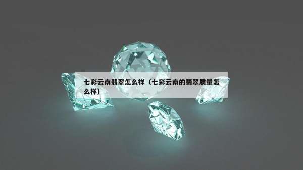 七彩云南翡翠怎么样（七彩云南的翡翠质量怎么样）