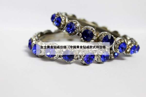 女士黄金钻戒价格（中国黄金钻戒款式和价格）