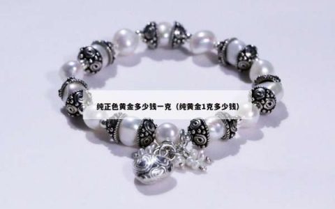 纯正色黄金多少钱一克（纯黄金1克多少钱）