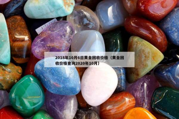 018年10月6日黄金回收价格（黄金回收价格查询2020年10月）"