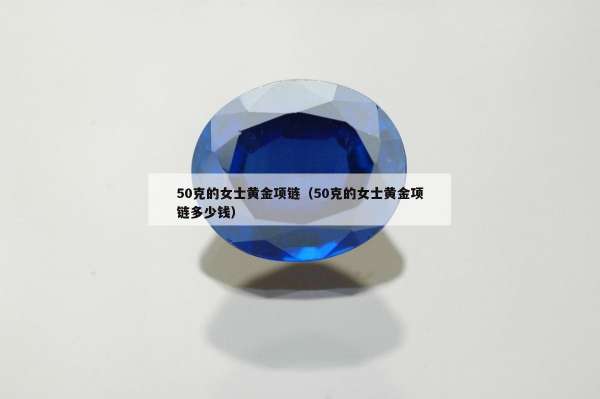 0克的女士黄金项链（50克的女士黄金项链多少钱）"