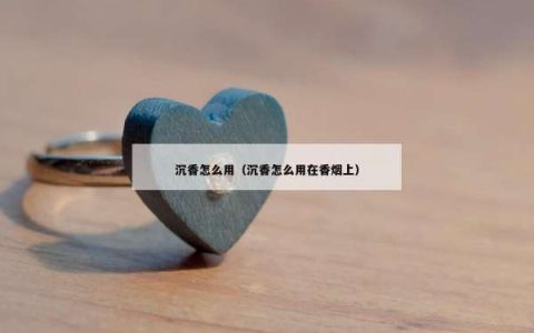 沉香怎么用（沉香怎么用在香烟上）