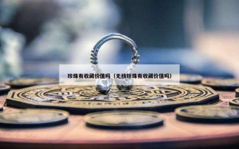 珍珠有收藏价值吗（无核珍珠有收藏价值吗）