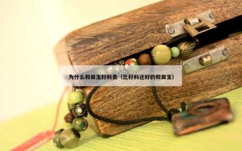 为什么和田玉籽料贵（比籽料还好的和田玉）