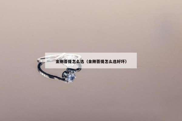 金刚菩提怎么选（金刚菩提怎么选好坏）