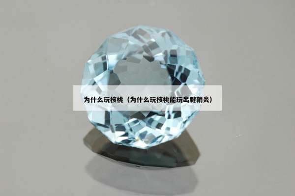 为什么玩核桃（为什么玩核桃能玩出腱鞘炎）