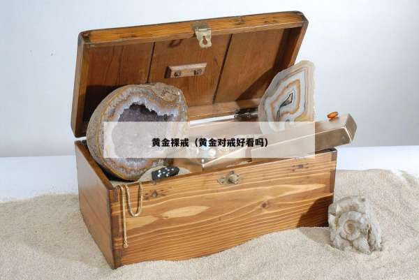 黄金裸戒（黄金对戒好看吗）