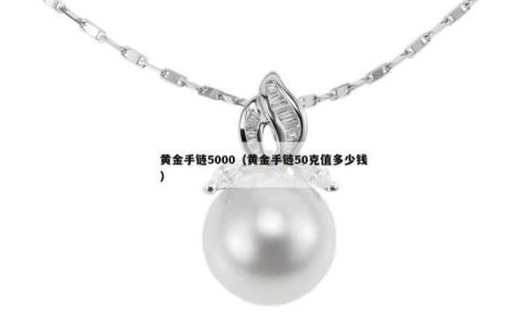 黄金手链5000（黄金手链50克值多少钱）