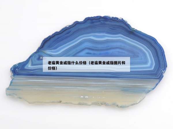 老庙黄金戒指什么价格（老庙黄金戒指图片和价格）